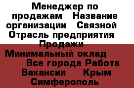 Менеджер по продажам › Название организации ­ Связной › Отрасль предприятия ­ Продажи › Минимальный оклад ­ 36 000 - Все города Работа » Вакансии   . Крым,Симферополь